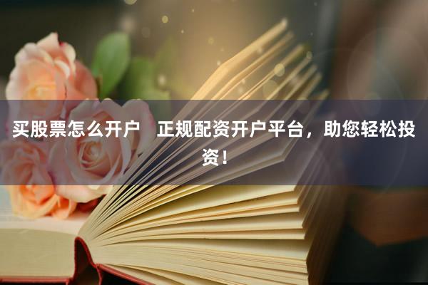 买股票怎么开户   正规配资开户平台，助您轻松投资！