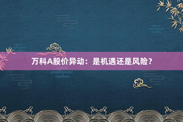 万科A股价异动：是机遇还是风险？