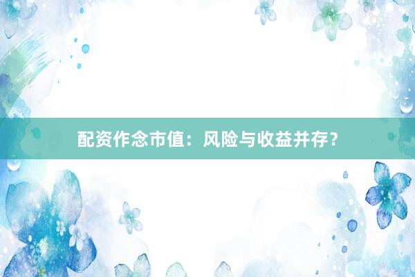 配资作念市值：风险与收益并存？