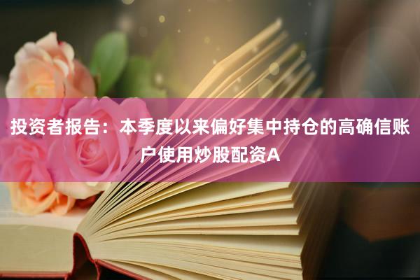 投资者报告：本季度以来偏好集中持仓的高确信账户使用炒股配资A