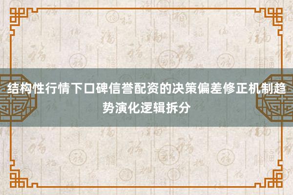 结构性行情下口碑信誉配资的决策偏差修正机制趋势演化逻辑拆分