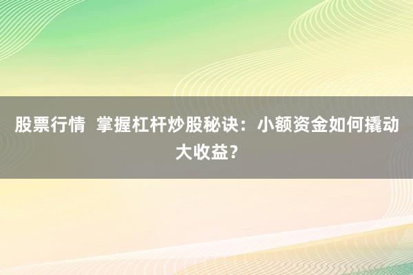 股票行情  掌握杠杆炒股秘诀：小额资金如何撬动大收益？