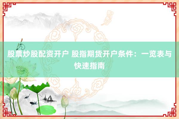 股票炒股配资开户 股指期货开户条件：一览表与快速指南