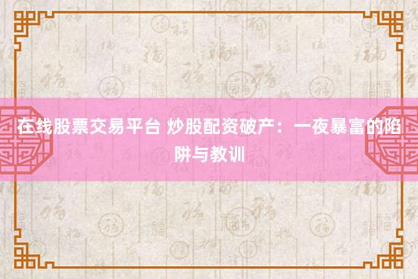 在线股票交易平台 炒股配资破产：一夜暴富的陷阱与教训