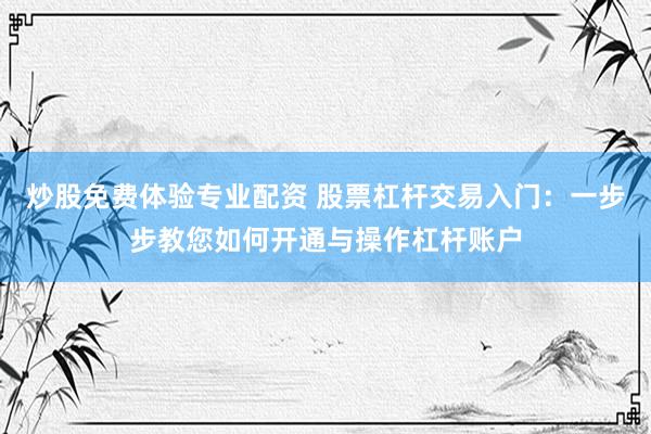 炒股免费体验专业配资 股票杠杆交易入门：一步步教您如何开通与操作杠杆账户