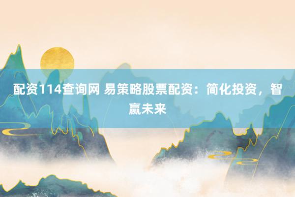 配资114查询网 易策略股票配资：简化投资，智赢未来