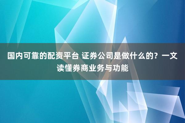 国内可靠的配资平台 证券公司是做什么的？一文读懂券商业务与功能