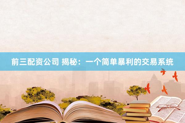 前三配资公司 揭秘：一个简单暴利的交易系统