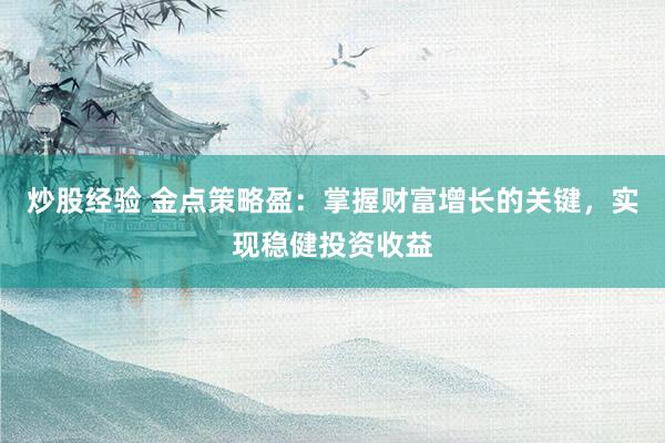 炒股经验 金点策略盈：掌握财富增长的关键，实现稳健投资收益