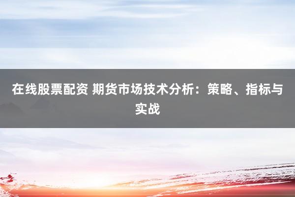 在线股票配资 期货市场技术分析：策略、指标与实战