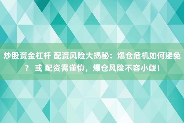 炒股资金杠杆 配资风险大揭秘：爆仓危机如何避免？ 或 配资需谨慎，爆仓风险不容小觑！